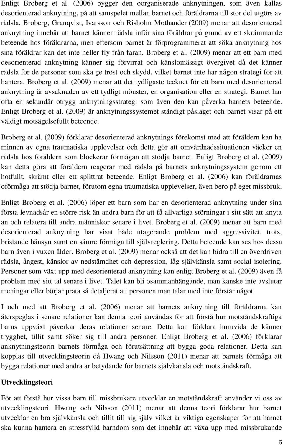 men eftersom barnet är förprogrammerat att söka anknytning hos sina föräldrar kan det inte heller fly från faran. Broberg et al.