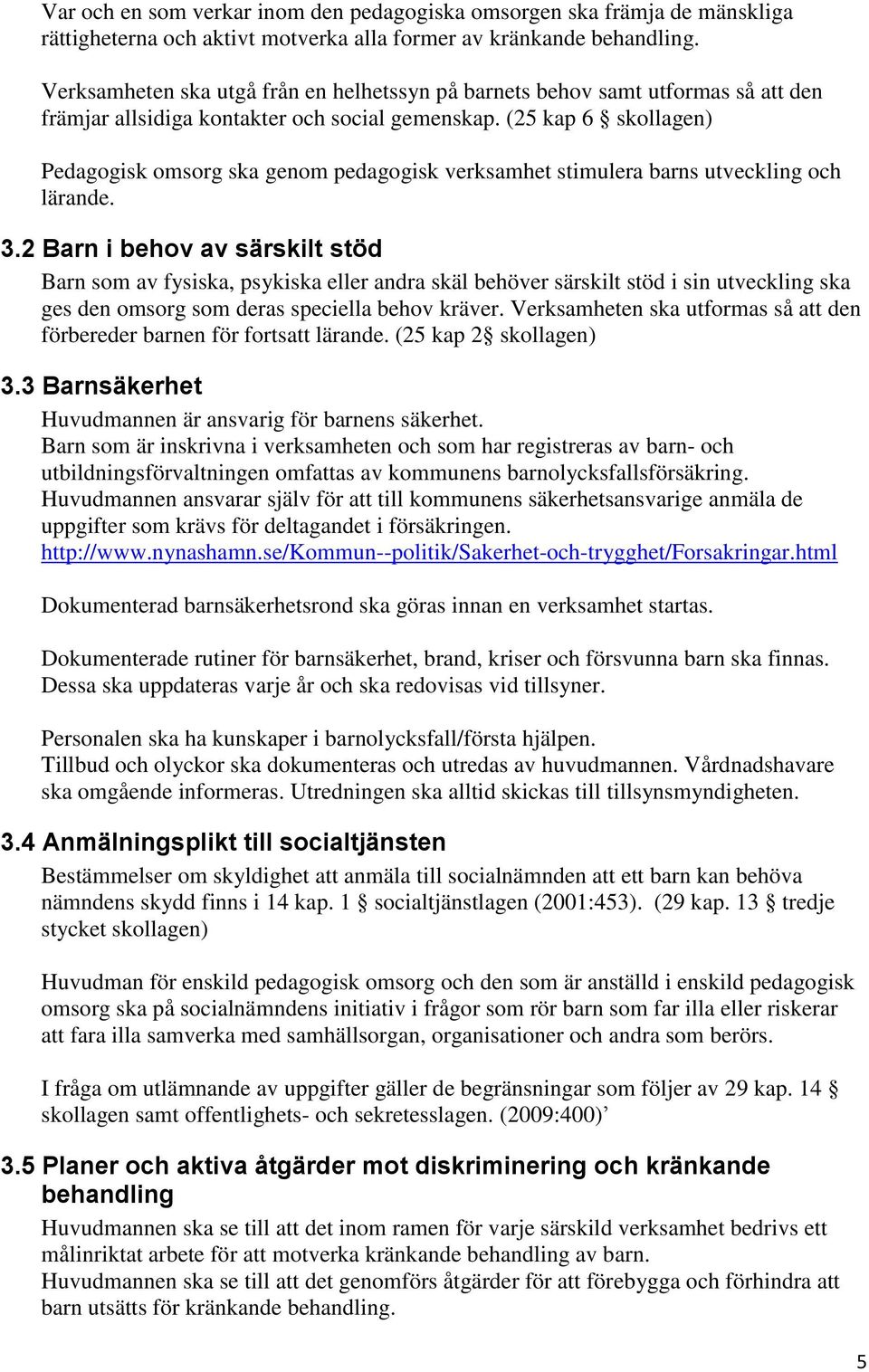 (25 kap 6 skollagen) Pedagogisk omsorg ska genom pedagogisk verksamhet stimulera barns utveckling och lärande. 3.