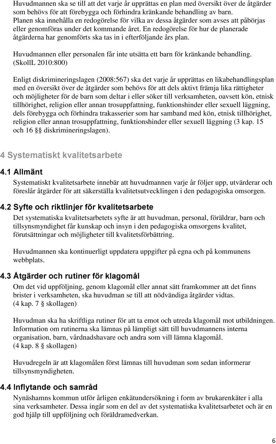 En redogörelse för hur de planerade åtgärderna har genomförts ska tas in i efterföljande års plan. Huvudmannen eller personalen får inte utsätta ett barn för kränkande behandling.