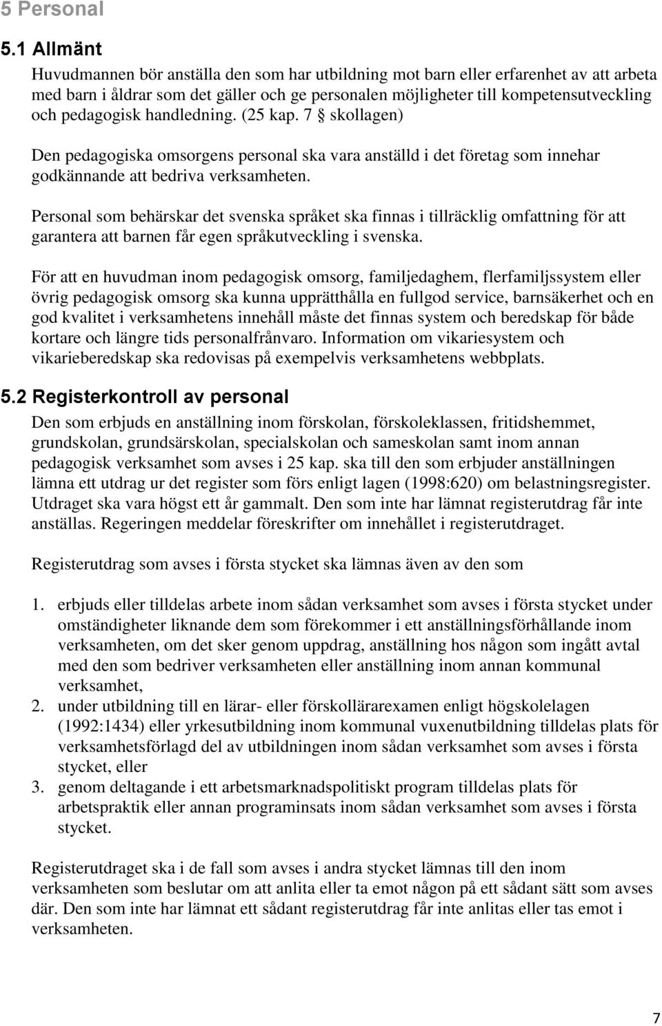 pedagogisk handledning. (25 kap. 7 skollagen) Den pedagogiska omsorgens personal ska vara anställd i det företag som innehar godkännande att bedriva verksamheten.