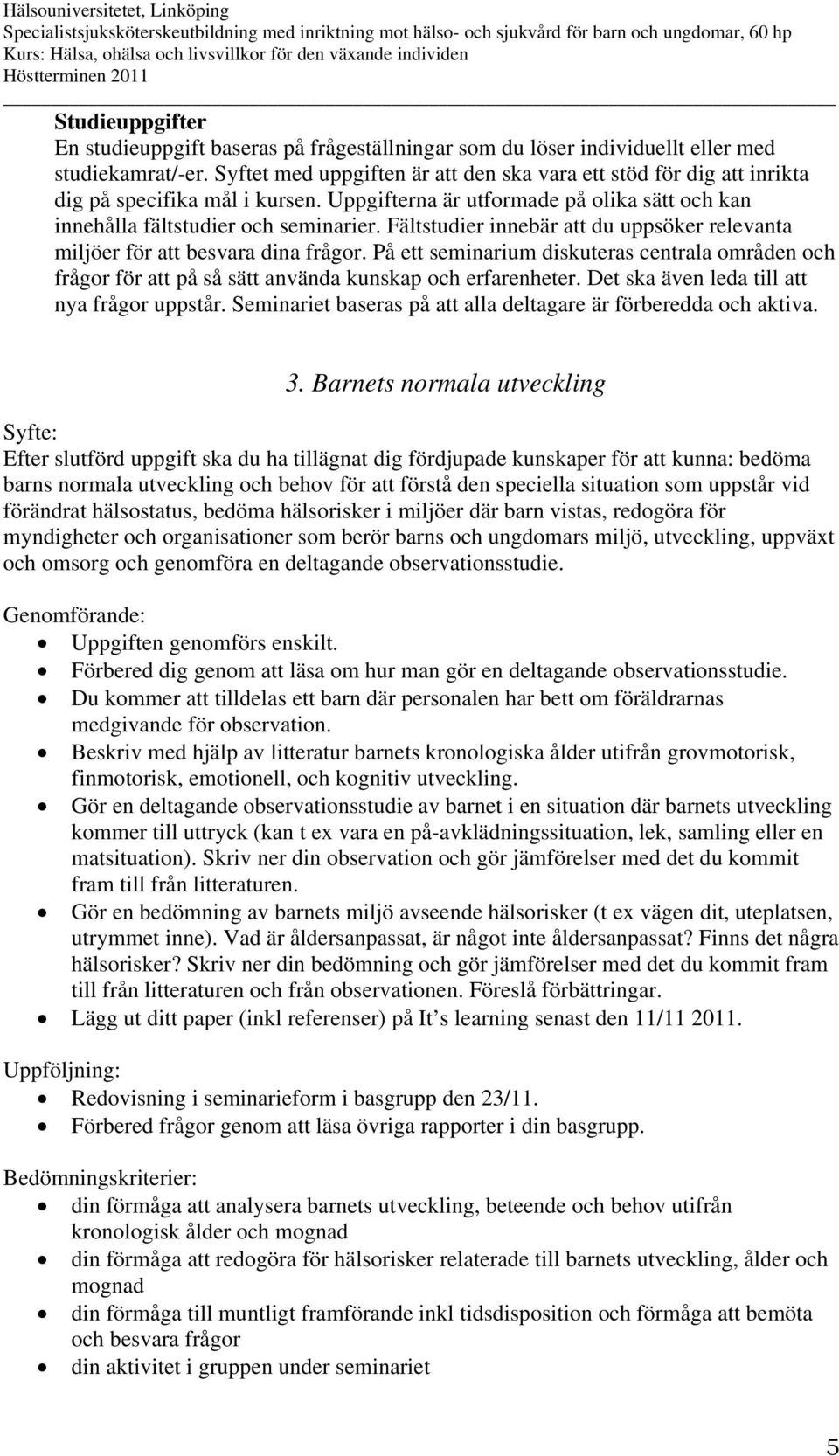 Fältstudier innebär att du uppsöker relevanta miljöer för att besvara dina frågor. På ett seminarium diskuteras centrala områden och frågor för att på så sätt använda kunskap och erfarenheter.