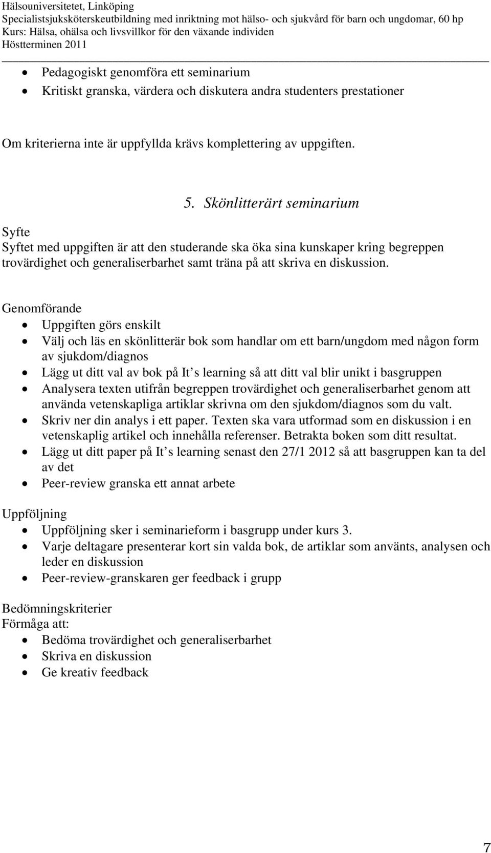 Genomförande Uppgiften görs enskilt Välj och läs en skönlitterär bok som handlar om ett barn/ungdom med någon form av sjukdom/diagnos Lägg ut ditt val av bok på It s learning så att ditt val blir