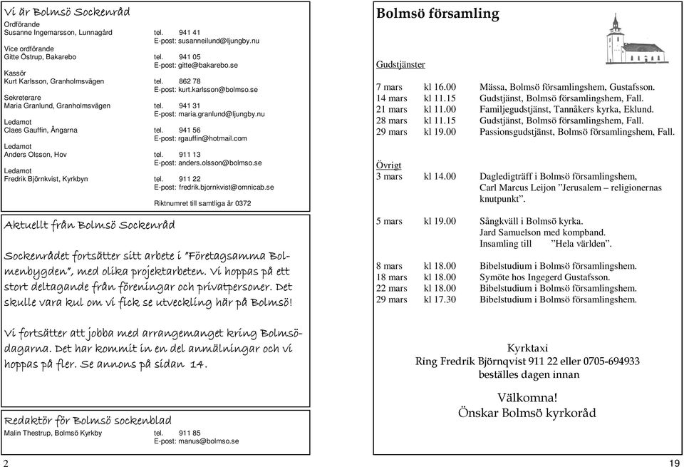 nu Ledamot Claes Gauffin, Ängarna tel. 941 56 E-post: rgauffin@hotmail.com Ledamot Anders Olsson, Hov tel. 911 13 E-post: anders.olsson@bolmso.se Ledamot Fredrik Björnkvist, Kyrkbyn tel.