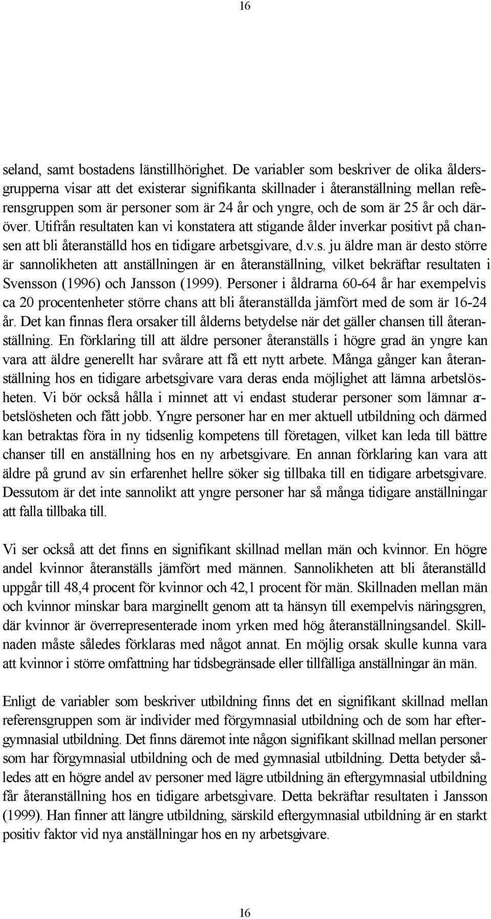 år och däröver. Utifrån resultaten kan vi konstatera att stigande ålder inverkar positivt på chansen att bli återanställd hos en tidigare arbetsgivare, d.v.s. ju äldre man är desto större är sannolikheten att anställningen är en återanställning, vilket bekräftar resultaten i Svensson (1996) och Jansson (1999).