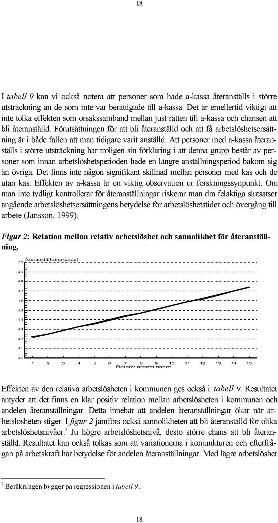 Förutsättningen för att bli återanställd och att få arbetslöshetsersättning är i både fallen att man tidigare varit anställd.