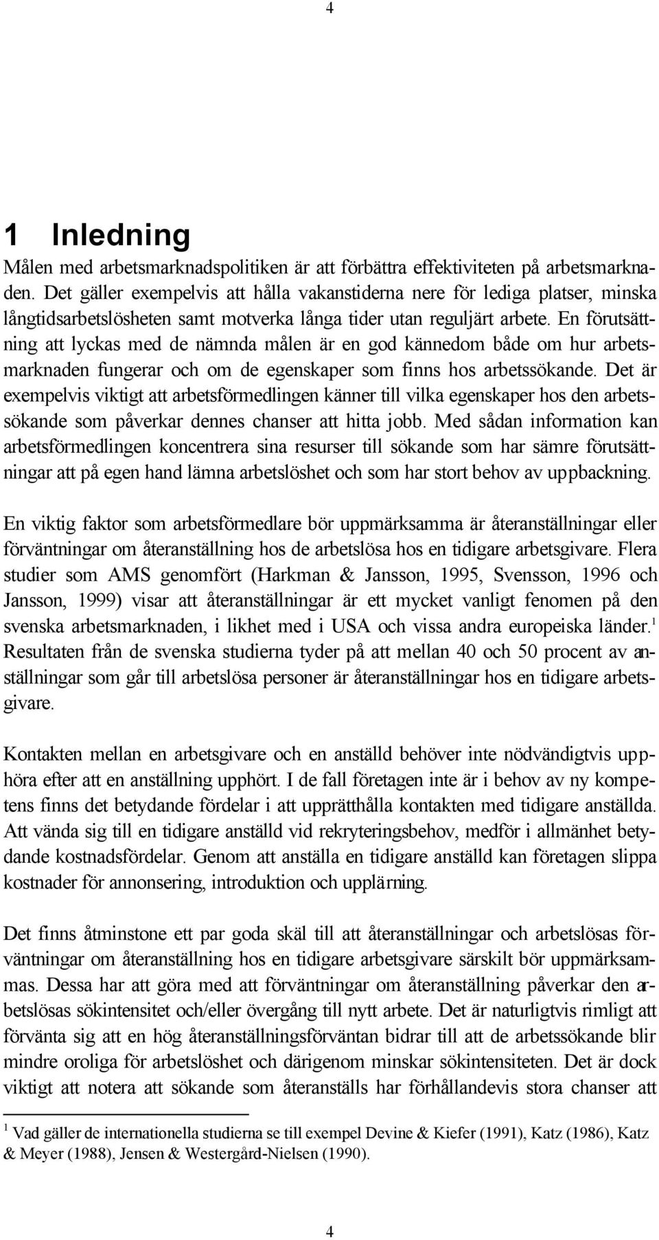 En förutsättning att lyckas med de nämnda målen är en god kännedom både om hur arbetsmarknaden fungerar och om de egenskaper som finns hos arbetssökande.