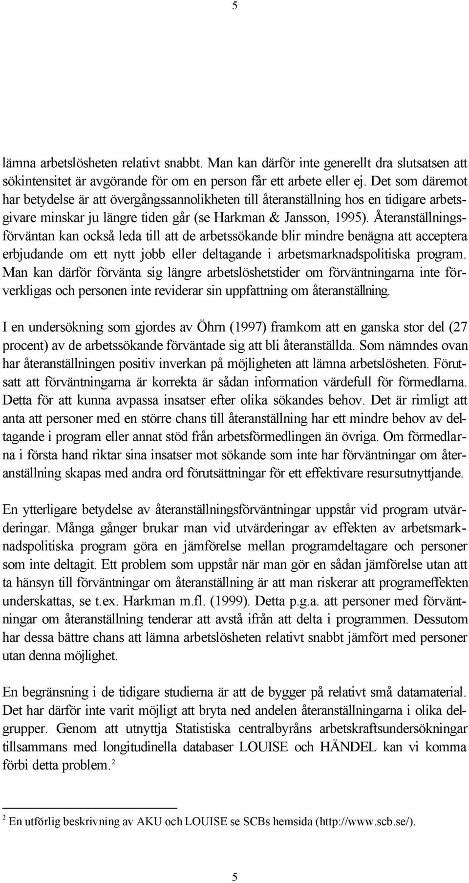 Återanställningsförväntan kan också leda till att de arbetssökande blir mindre benägna att acceptera erbjudande om ett nytt jobb eller deltagande i arbetsmarknadspolitiska program.