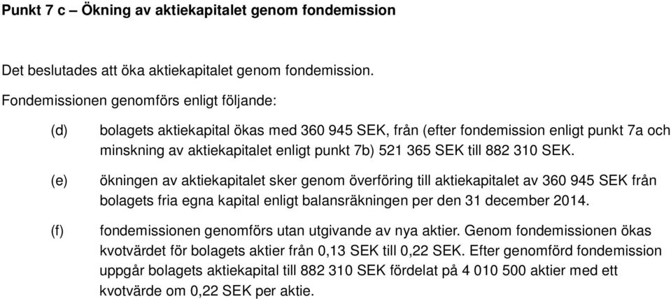 365 SEK till 882 310 SEK. ökningen av aktiekapitalet sker genom överföring till aktiekapitalet av 360 945 SEK från bolagets fria egna kapital enligt balansräkningen per den 31 december 2014.