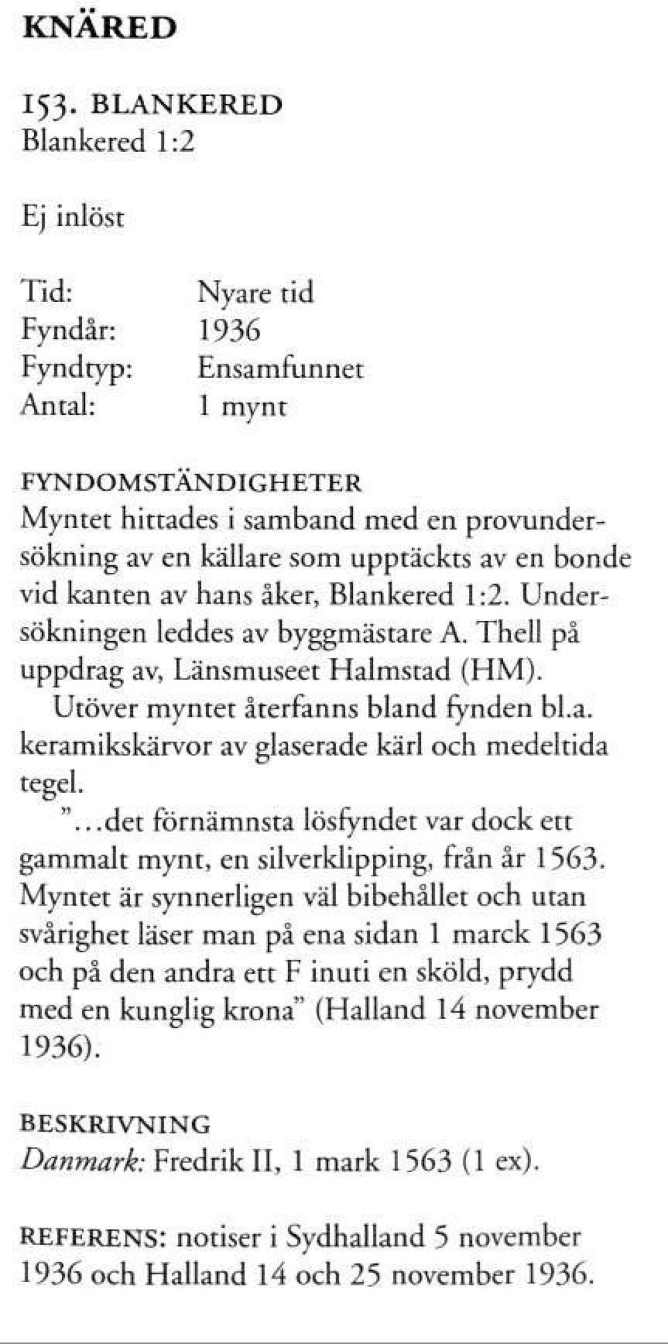 åker, Blankered 1:2. Undersökningen leddes av byggmästare A. Thell på uppdrag av, Länsmuseet Halmstad (HM). Utöver myntet återfanns bland fynden bl.a. keramikskärvor av glaserade kärl och medeltida tegel.