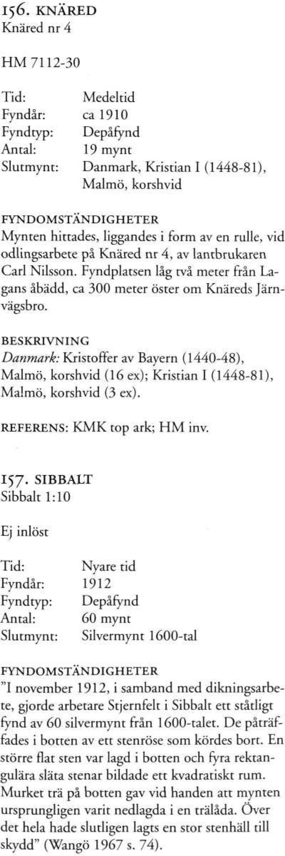 Danmark: Kristoffer av Bayern (1440-48), Malmö, korshvid (16 ex); Kristian I (1448-81), Malmö, korshvid (3 ex). REFERENS: KMK top ark; HM inv. I57.