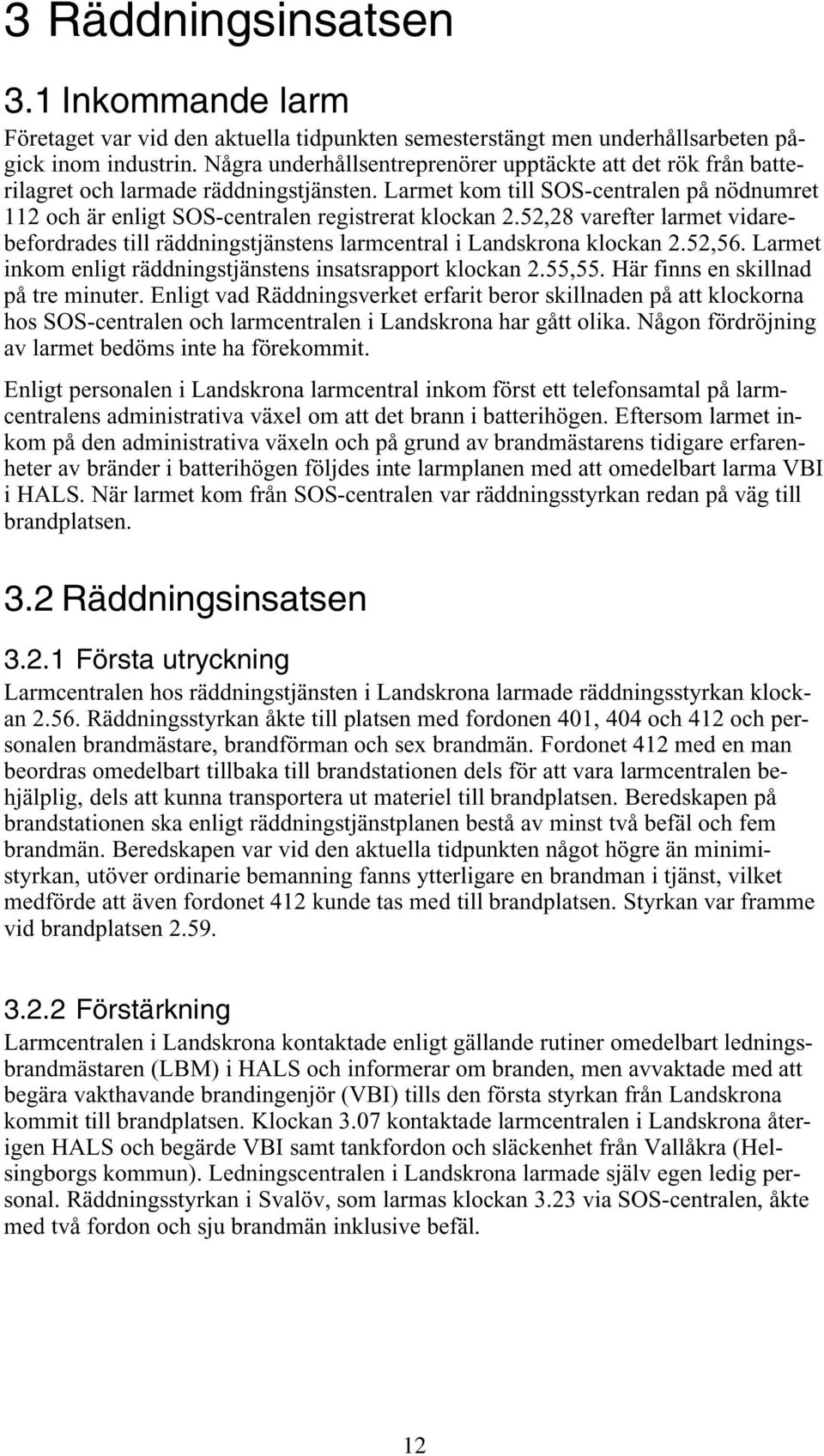 52,28 varefter larmet vidarebefordrades till räddningstjänstens larmcentral i Landskrona klockan 2.52,56. Larmet inkom enligt räddningstjänstens insatsrapport klockan 2.55,55.