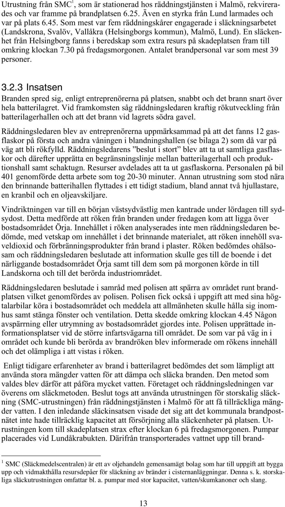 En släckenhet från Helsingborg fanns i beredskap som extra resurs på skadeplatsen fram till omkring klockan 7.30 på fredagsmorgonen. Antalet brandpersonal var som mest 39 personer. 3.2.