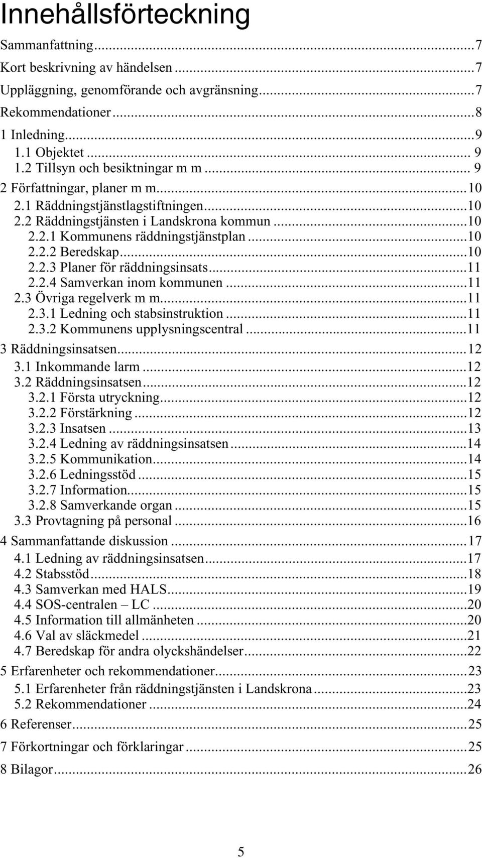 ..10 2.2.3 Planer förräddningsinsats...11 2.2.4 Samverkan inom kommunen...11 2.3 Övriga regelverk m m...11 2.3.1 Ledning och stabsinstruktion...11 2.3.2 Kommunens upplysningscentral.