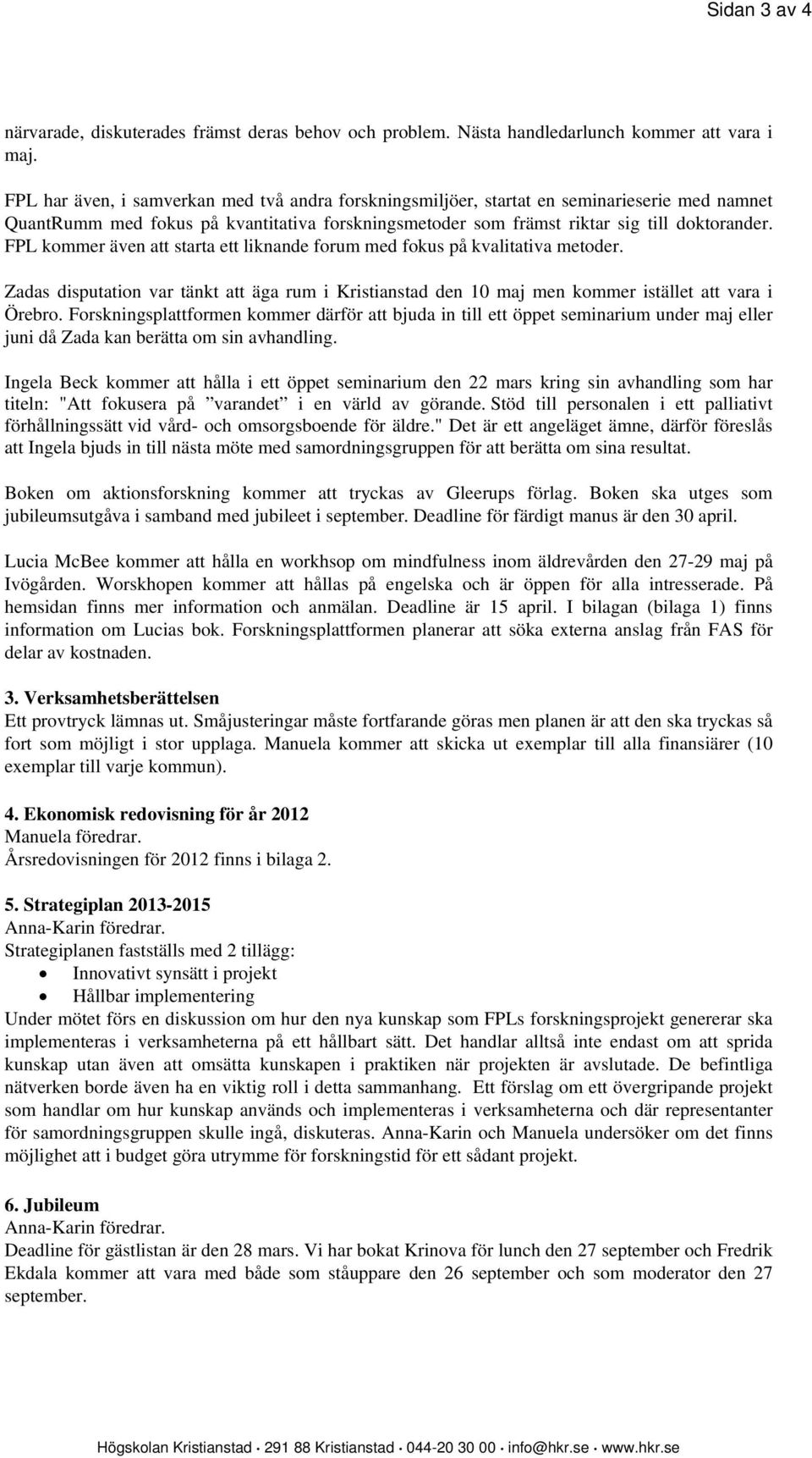 FPL kommer även att starta ett liknande forum med fokus på kvalitativa metoder. Zadas disputation var tänkt att äga rum i Kristianstad den 10 maj men kommer istället att vara i Örebro.