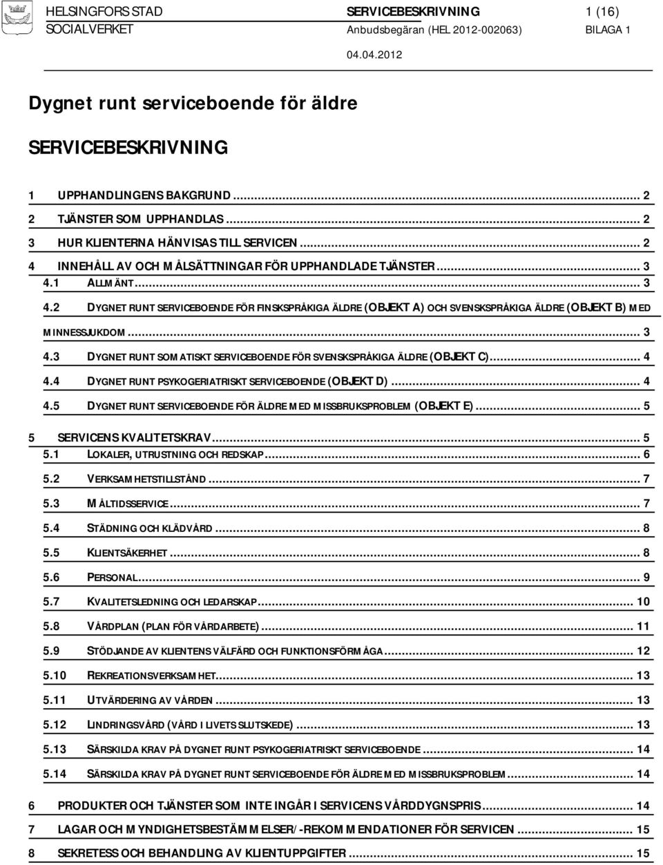 .. 3 4.3 DYGNET RUNT SOMATISKT SERVICEBOENDE FÖR SVENSKSPRÅKIGA ÄLDRE (OBJEKT C)... 4 4.4 DYGNET RUNT PSYKOGERIATRISKT SERVICEBOENDE (OBJEKT D)... 4 4.5 DYGNET RUNT SERVICEBOENDE FÖR ÄLDRE MED MISSBRUKSPROBLEM (OBJEKT E).