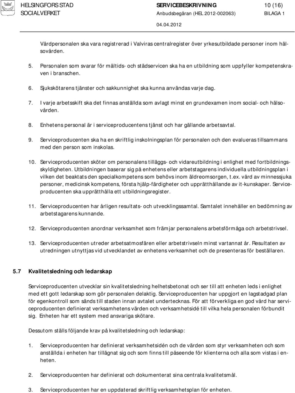 I varje arbetsskift ska det finnas anställda som avlagt minst en grundexamen inom social- och hälsovården. 8. Enhetens personal är i serviceproducentens tjänst och har gällande arbetsavtal. 9.