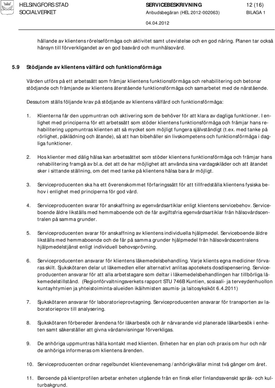 9 Stödjande av klientens välfärd och funktionsförmåga Vården utförs på ett arbetssätt som främjar klientens funktionsförmåga och rehabilitering och betonar stödjande och främjande av klientens