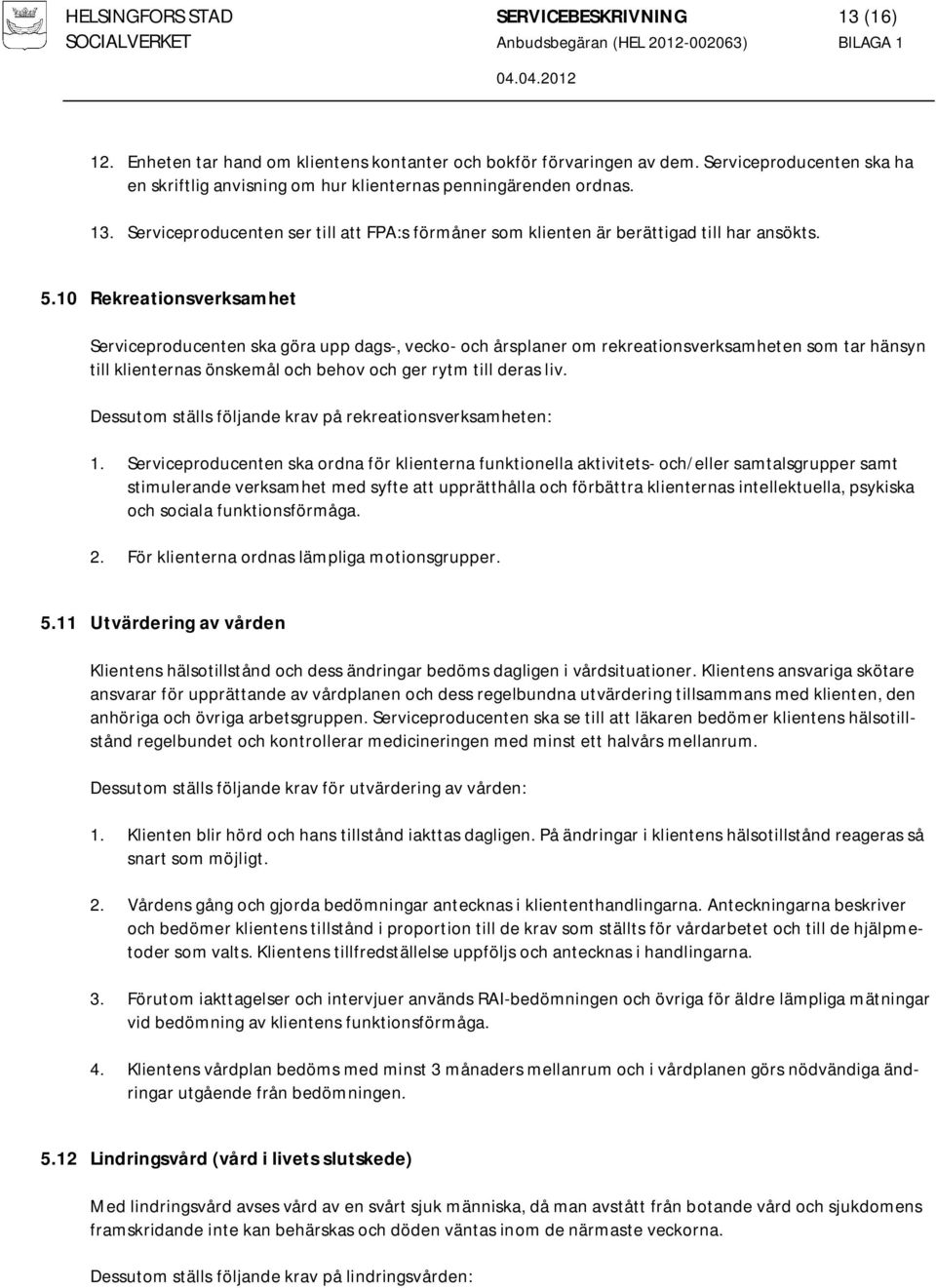 10 Rekreationsverksamhet Serviceproducenten ska göra upp dags-, vecko- och årsplaner om rekreationsverksamheten som tar hänsyn till klienternas önskemål och behov och ger rytm till deras liv.