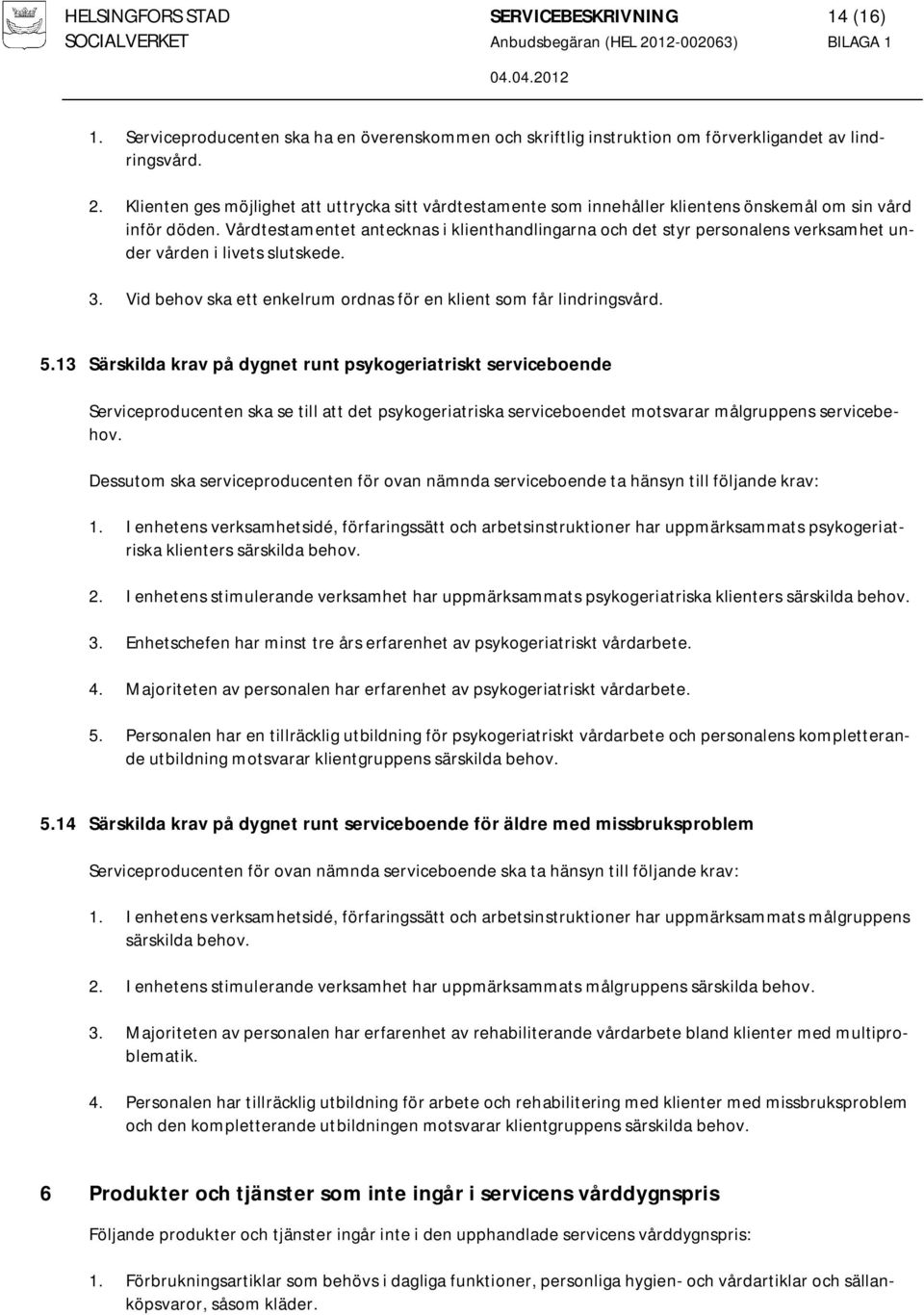 Vårdtestamentet antecknas i klienthandlingarna och det styr personalens verksamhet under vården i livets slutskede. 3. Vid behov ska ett enkelrum ordnas för en klient som får lindringsvård. 5.