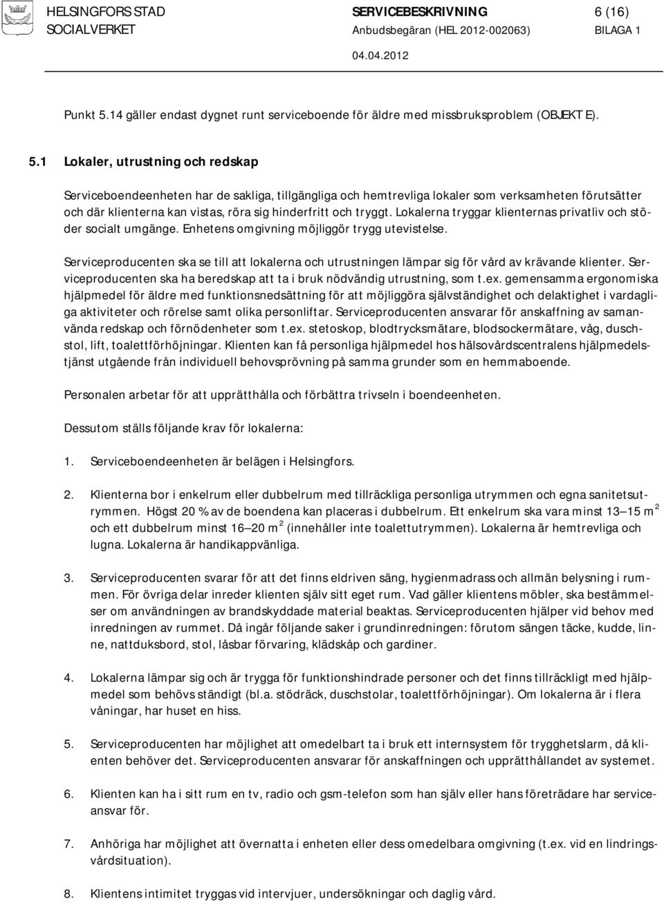 1 Lokaler, utrustning och redskap Serviceboendeenheten har de sakliga, tillgängliga och hemtrevliga lokaler som verksamheten förutsätter och där klienterna kan vistas, röra sig hinderfritt och tryggt.