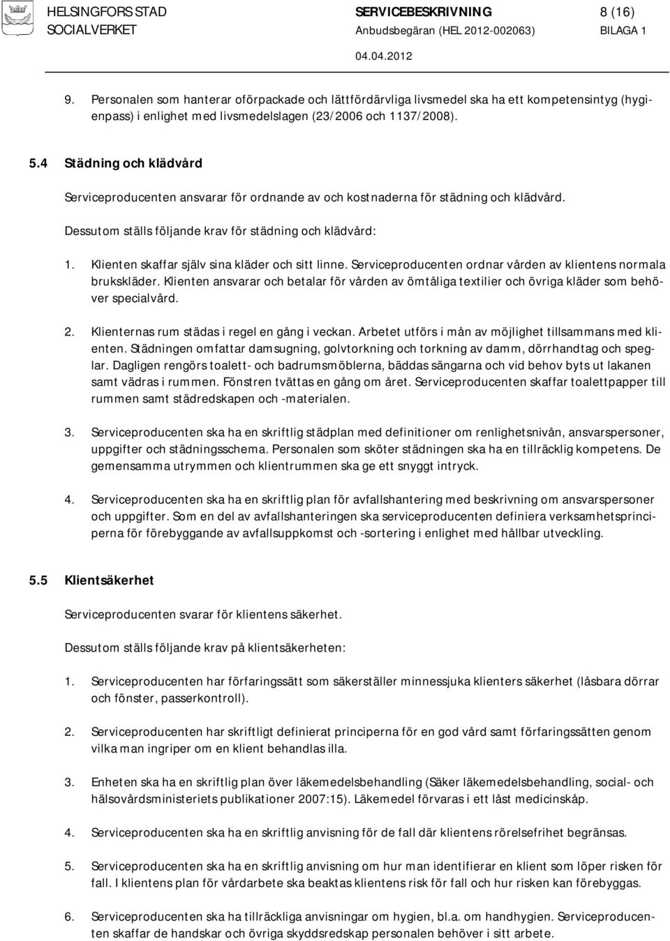 4 Städning och klädvård Serviceproducenten ansvarar för ordnande av och kostnaderna för städning och klädvård. Dessutom ställs följande krav för städning och klädvård: 1.