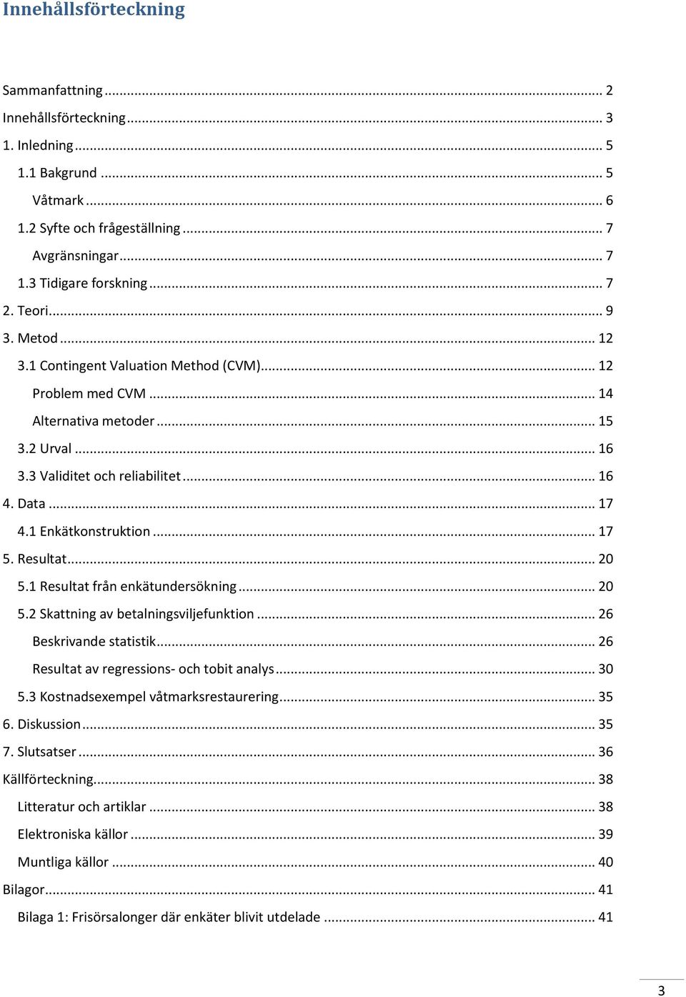 1 Enkätkonstruktion... 17 5. Resultat... 20 5.1 Resultat från enkätundersökning... 20 5.2 Skattning av betalningsviljefunktion... 26 Beskrivande statistik.