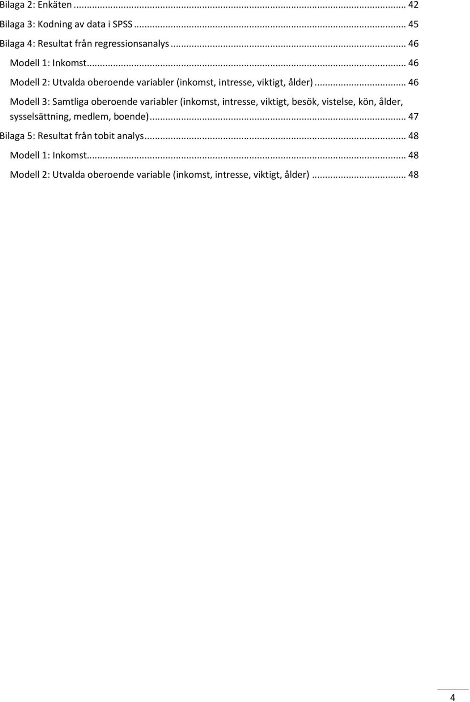 .. 46 Modell 3: Samtliga oberoende variabler (inkomst, intresse, viktigt, besök, vistelse, kön, ålder, sysselsättning,