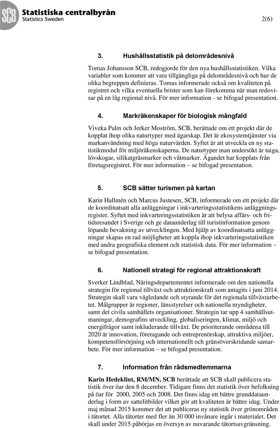 Tomas informerade också om kvaliteten på registret och vilka eventuella brister som kan förekomma när man redovisar på en låg regional nivå. För mer information - se bifogad presentation. 4.