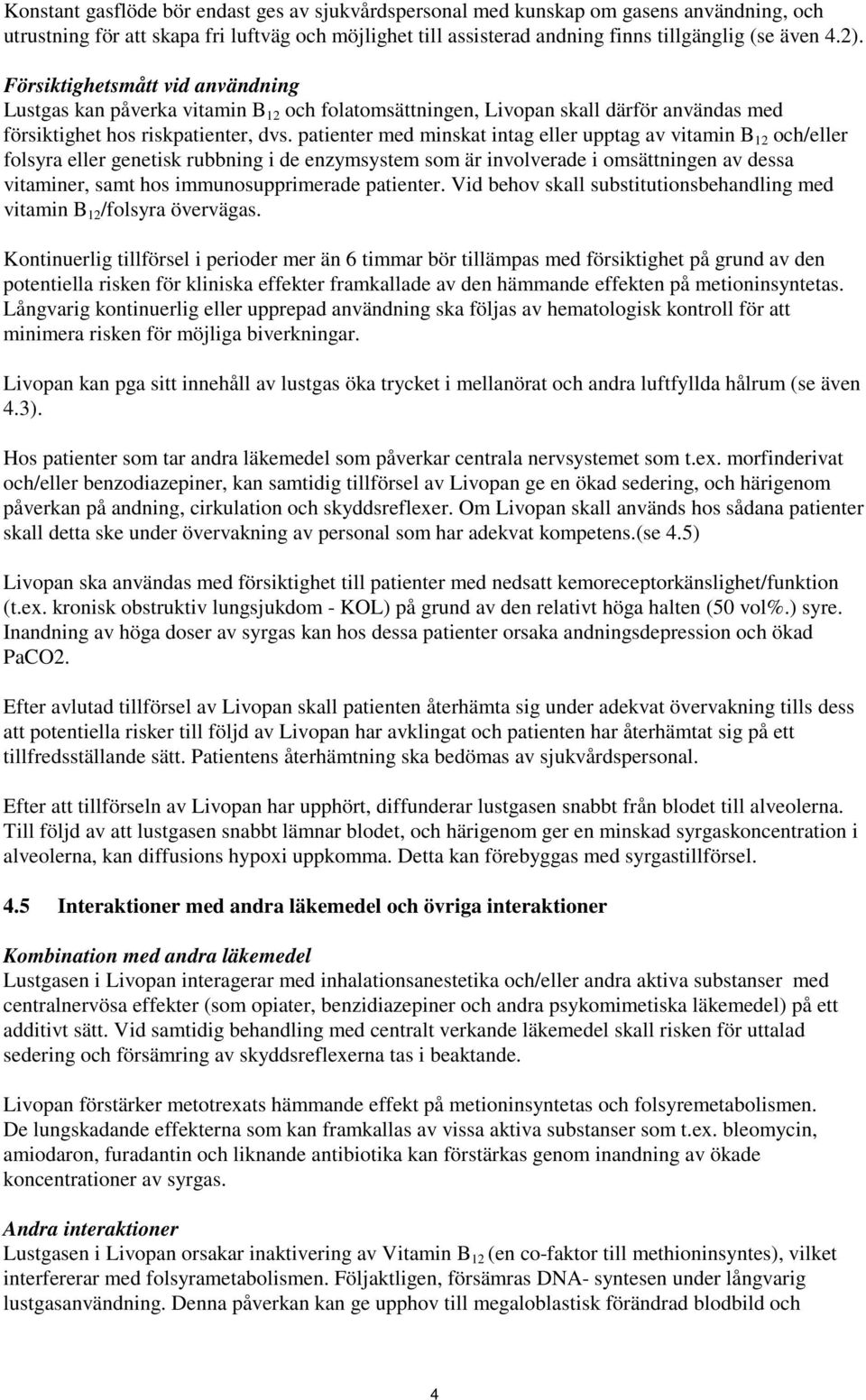 patienter med minskat intag eller upptag av vitamin B 12 och/eller folsyra eller genetisk rubbning i de enzymsystem som är involverade i omsättningen av dessa vitaminer, samt hos immunosupprimerade