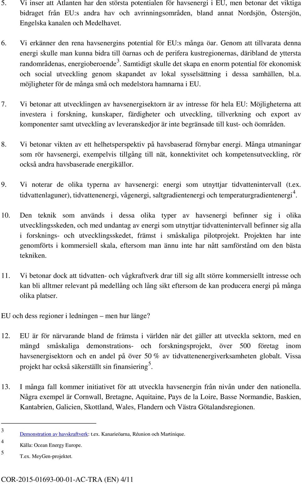 Genom att tillvarata denna energi skulle man kunna bidra till öarnas och de perifera kustregionernas, däribland de yttersta randområdenas, energioberoende 3.