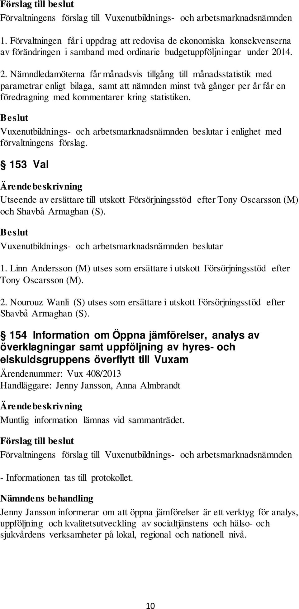 14. 2. Nämndledamöterna får månadsvis tillgång till månadsstatistik med parametrar enligt bilaga, samt att nämnden minst två gånger per år får en föredragning med kommentarer kring statistiken.