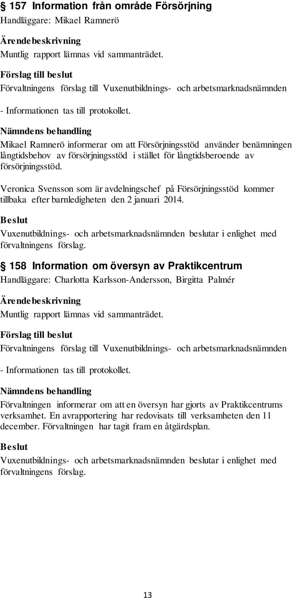 Nämndens behandling Mikael Ramnerö informerar om att Försörjningsstöd använder benämningen långtidsbehov av försörjningsstöd i stället för långtidsberoende av försörjningsstöd.