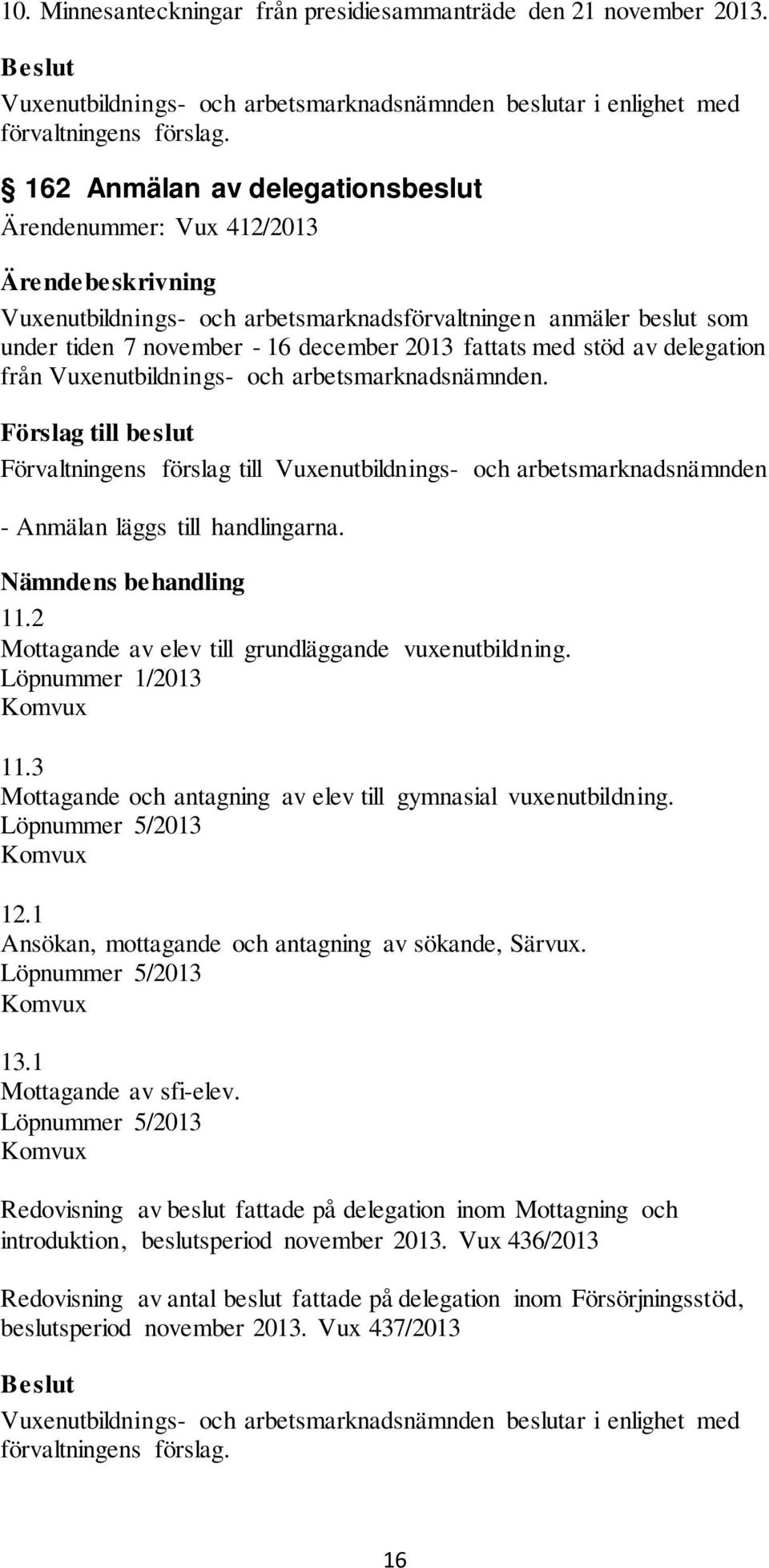 med stöd av delegation från Vuxenutbildnings- och arbetsmarknadsnämnden. Förslag till beslut Förvaltningens förslag till Vuxenutbildnings- och arbetsmarknadsnämnden - Anmälan läggs till handlingarna.