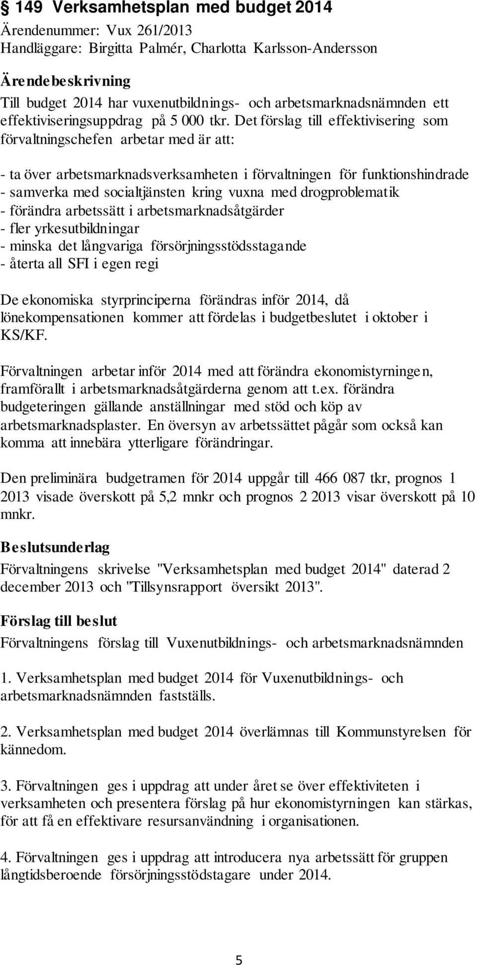 Det förslag till effektivisering som förvaltningschefen arbetar med är att: - ta över arbetsmarknadsverksamheten i förvaltningen för funktionshindrade - samverka med socialtjänsten kring vuxna med