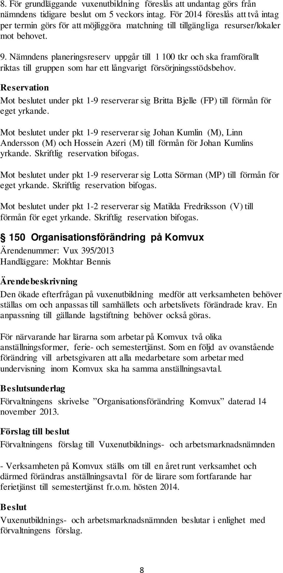 Nämndens planeringsreserv uppgår till 1 100 tkr och ska framförallt riktas till gruppen som har ett långvarigt försörjningsstödsbehov.