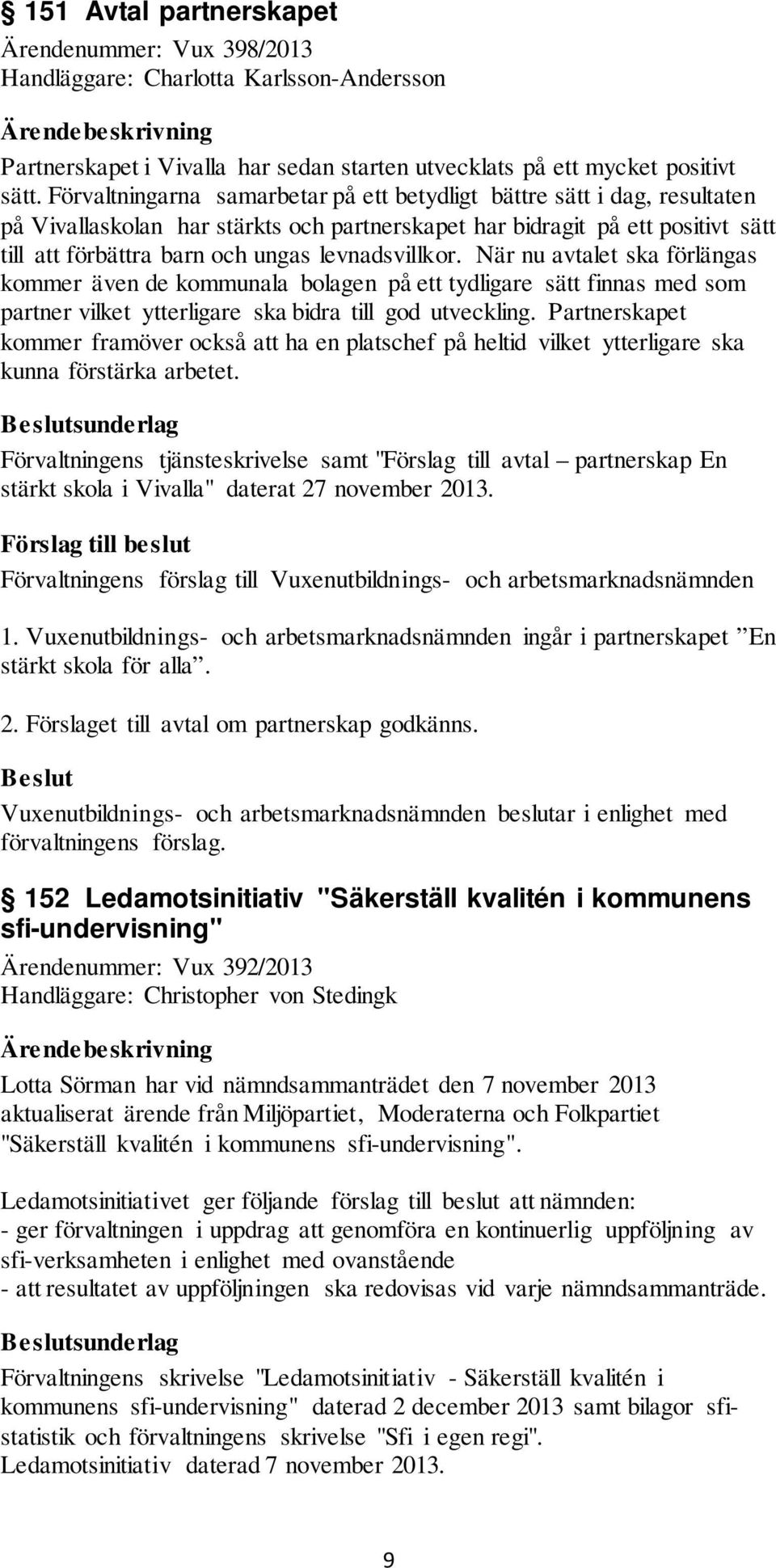 levnadsvillkor. När nu avtalet ska förlängas kommer även de kommunala bolagen på ett tydligare sätt finnas med som partner vilket ytterligare ska bidra till god utveckling.