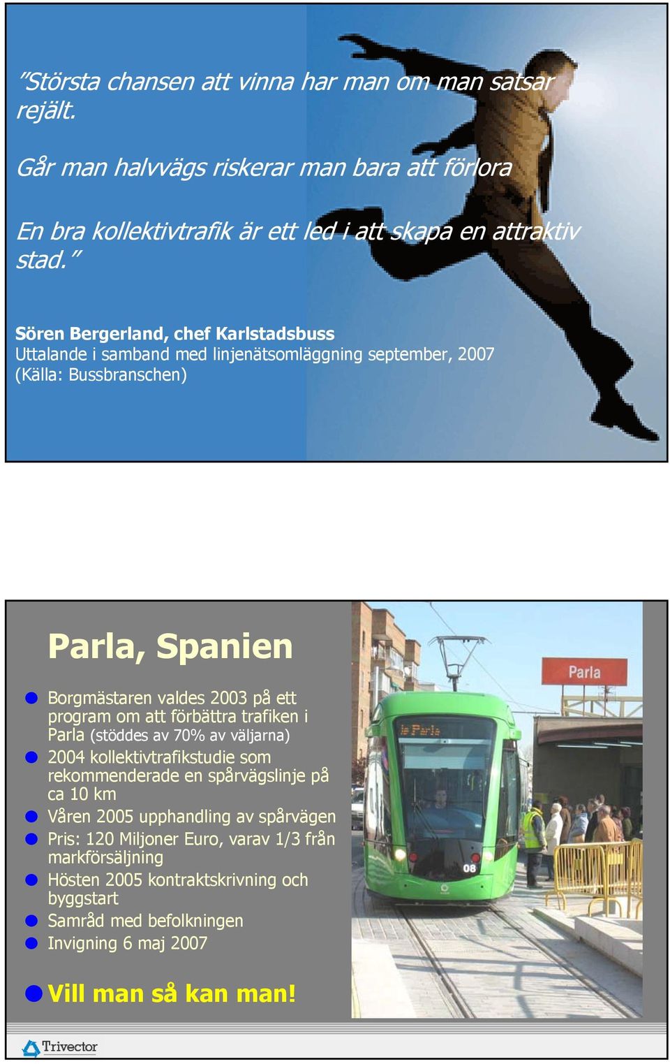 program om att förbättra trafiken i Parla (stöddes av 70% av väljarna) 2004 kollektivtrafikstudie som rekommenderade en spårvägslinje på ca 10 km Våren 2005 upphandling