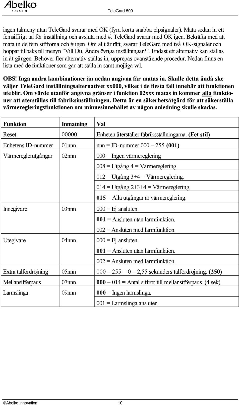 . Endast ett alternativ kan ställas in å t gå ngen. Behöver fler alternativ ställas in, upprepas ovanstå ende procedur. Nedan finns en lista med de funktioner som gå r att ställa in samt möjliga val.