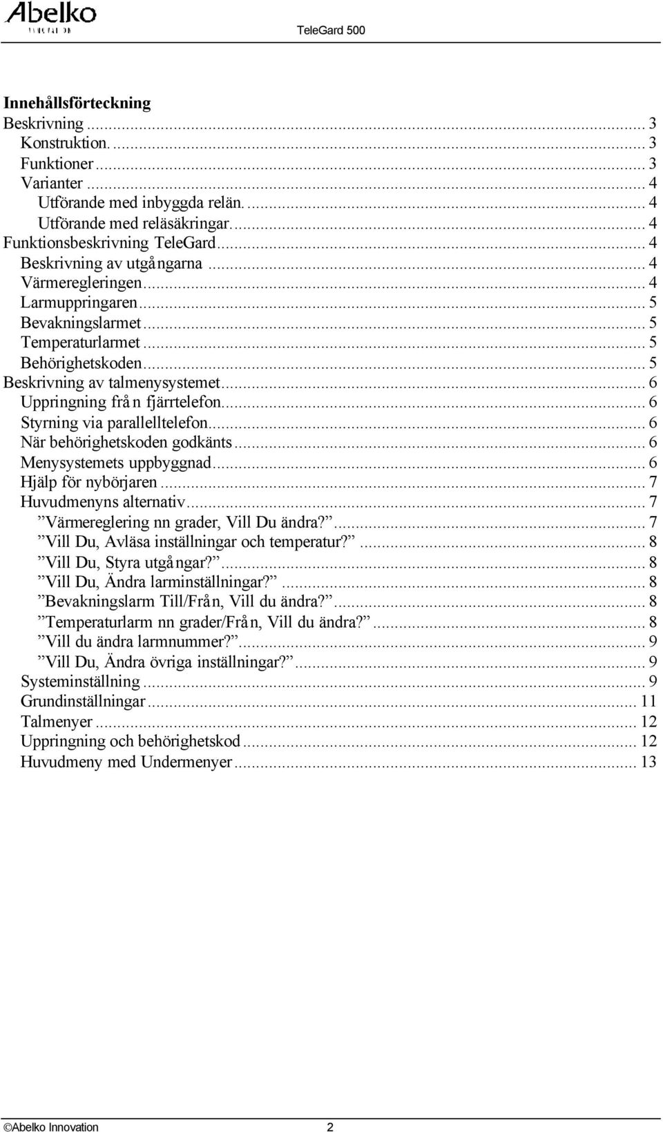 .. 6 Uppringning frå n fjärrtelefon... 6 Styrning via parallelltelefon... 6 När behörighetskoden godkänts... 6 Menysystemets uppbyggnad... 6 Hjälp för nybörjaren... 7 Huvudmenyns alternativ.