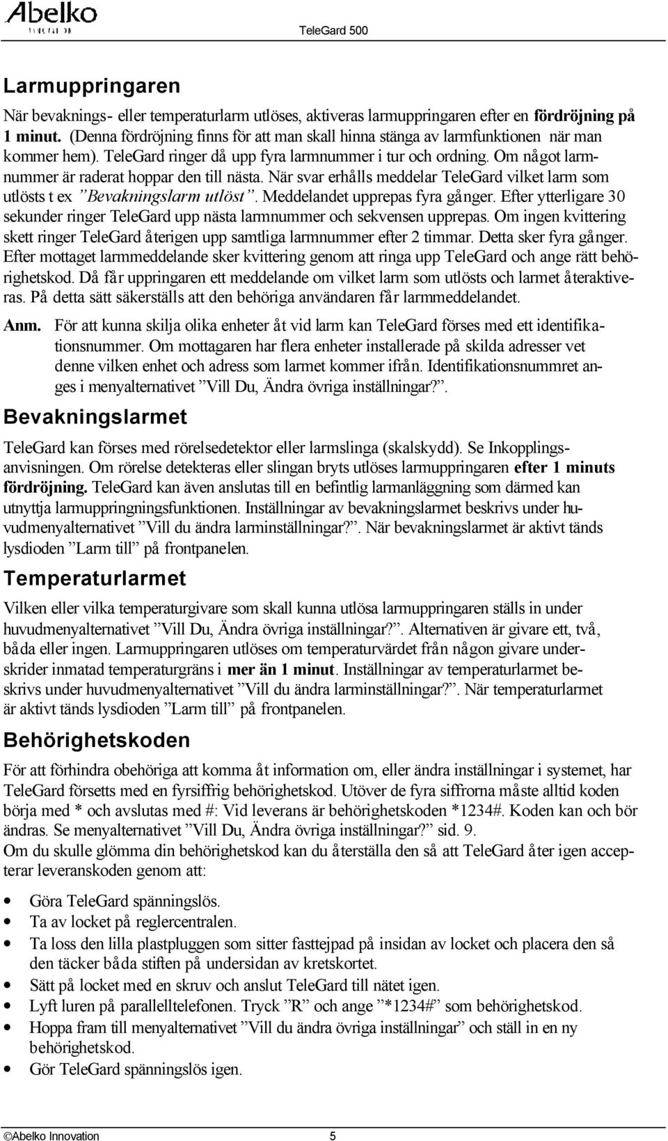 Om nå got larmnummer är raderat hoppar den till nästa. När svar erhå lls meddelar TeleGard vilket larm som utlösts t ex Bevakningslarm utlöst. Meddelandet upprepas fyra gå nger.