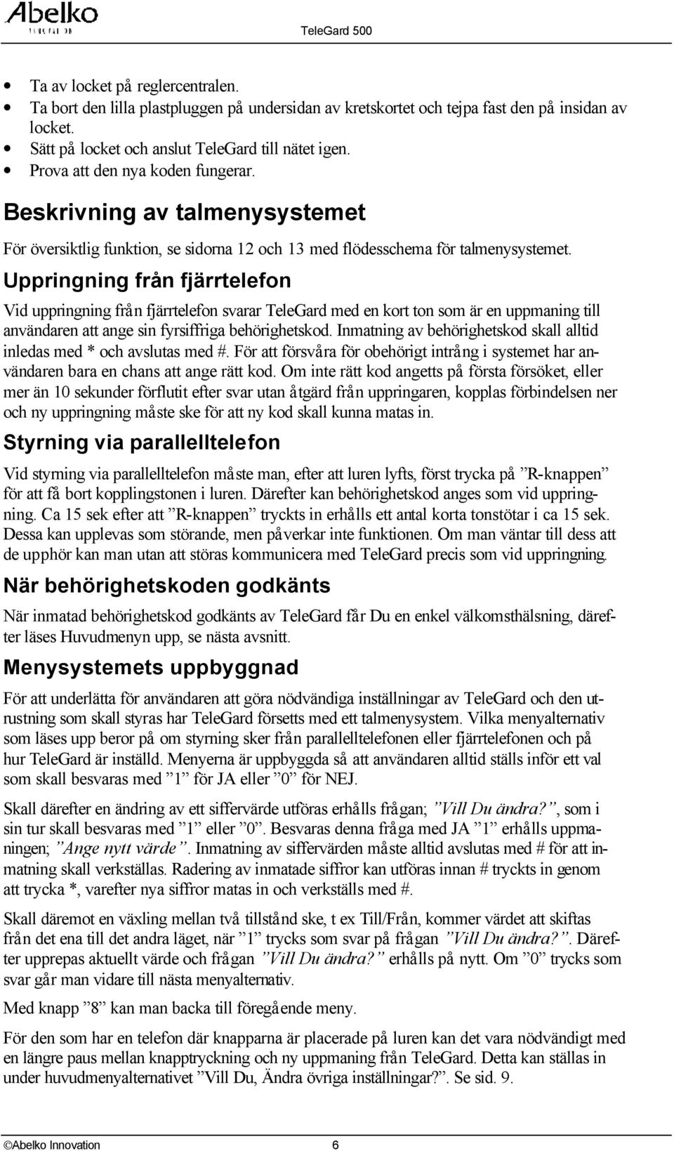 Uppringning frå n fjärrtelefon Vid uppringning frå n fjärrtelefon svarar TeleGard med en kort ton som är en uppmaning till användaren att ange sin fyrsiffriga behörighetskod.