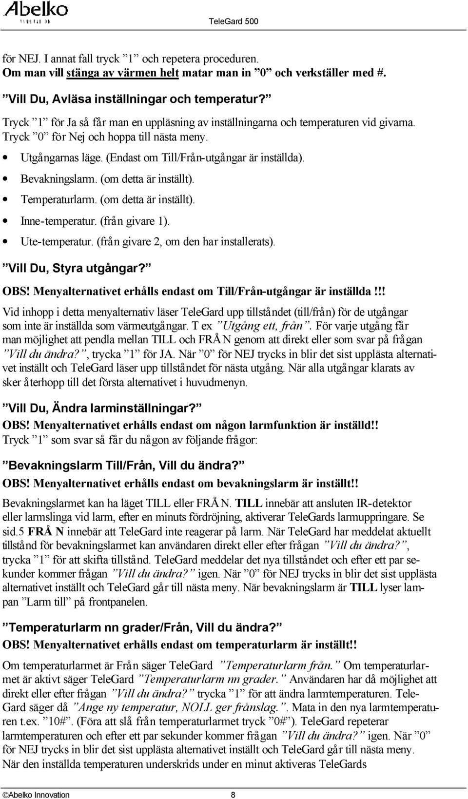 Bevakningslarm. (om detta är inställt). Temperaturlarm. (om detta är inställt). Inne-temperatur. (frå n givare ). Ute-temperatur. (frå n givare 2, om den har installerats). Vill Du, Styra utgå ngar?