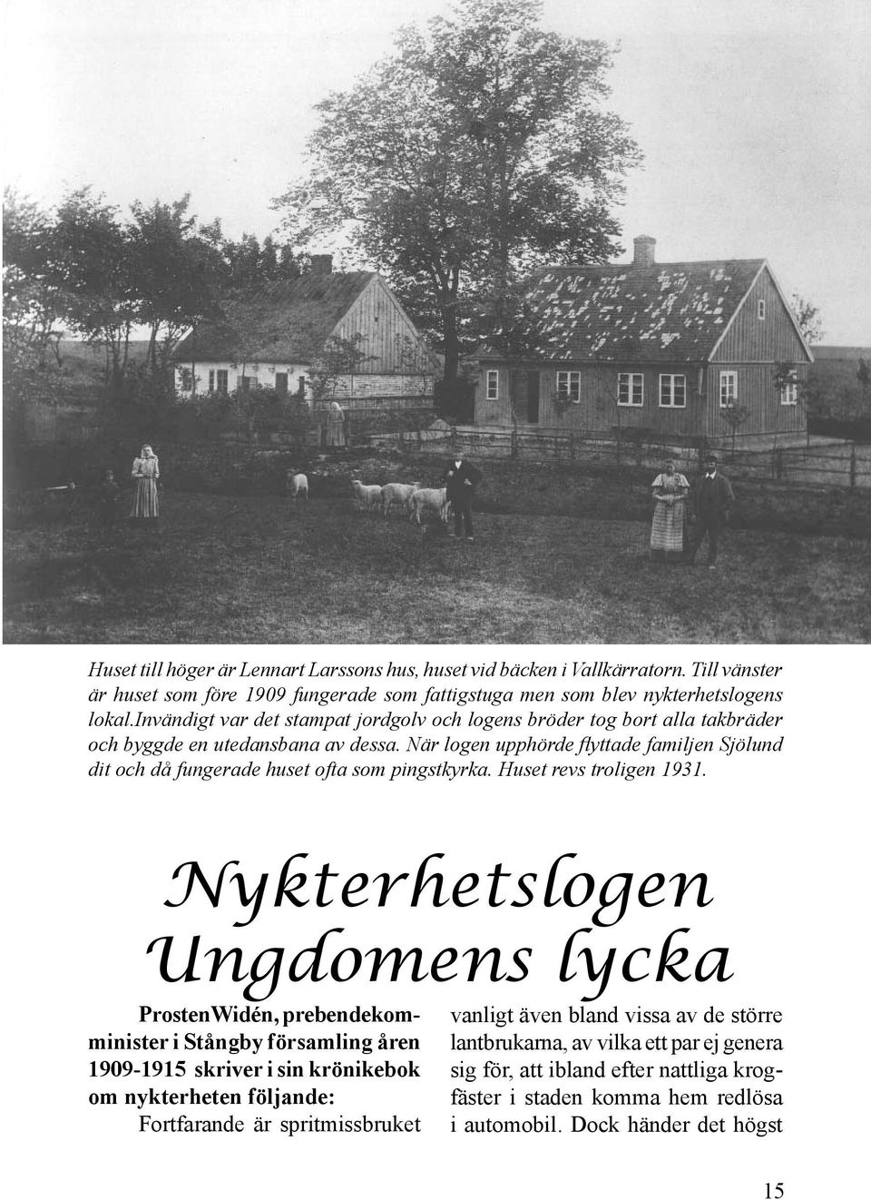 När logen upphörde flyttade familjen Sjölund dit och då fungerade huset ofta som pingstkyrka. Huset revs troligen 1931.