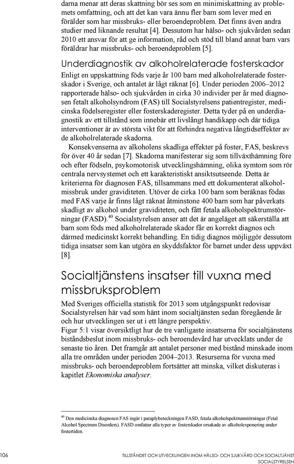 Dessutom har hälso- och sjukvården sedan 2010 ett ansvar för att ge information, råd och stöd till bland annat barn vars föräldrar har missbruks- och beroendeproblem [5].