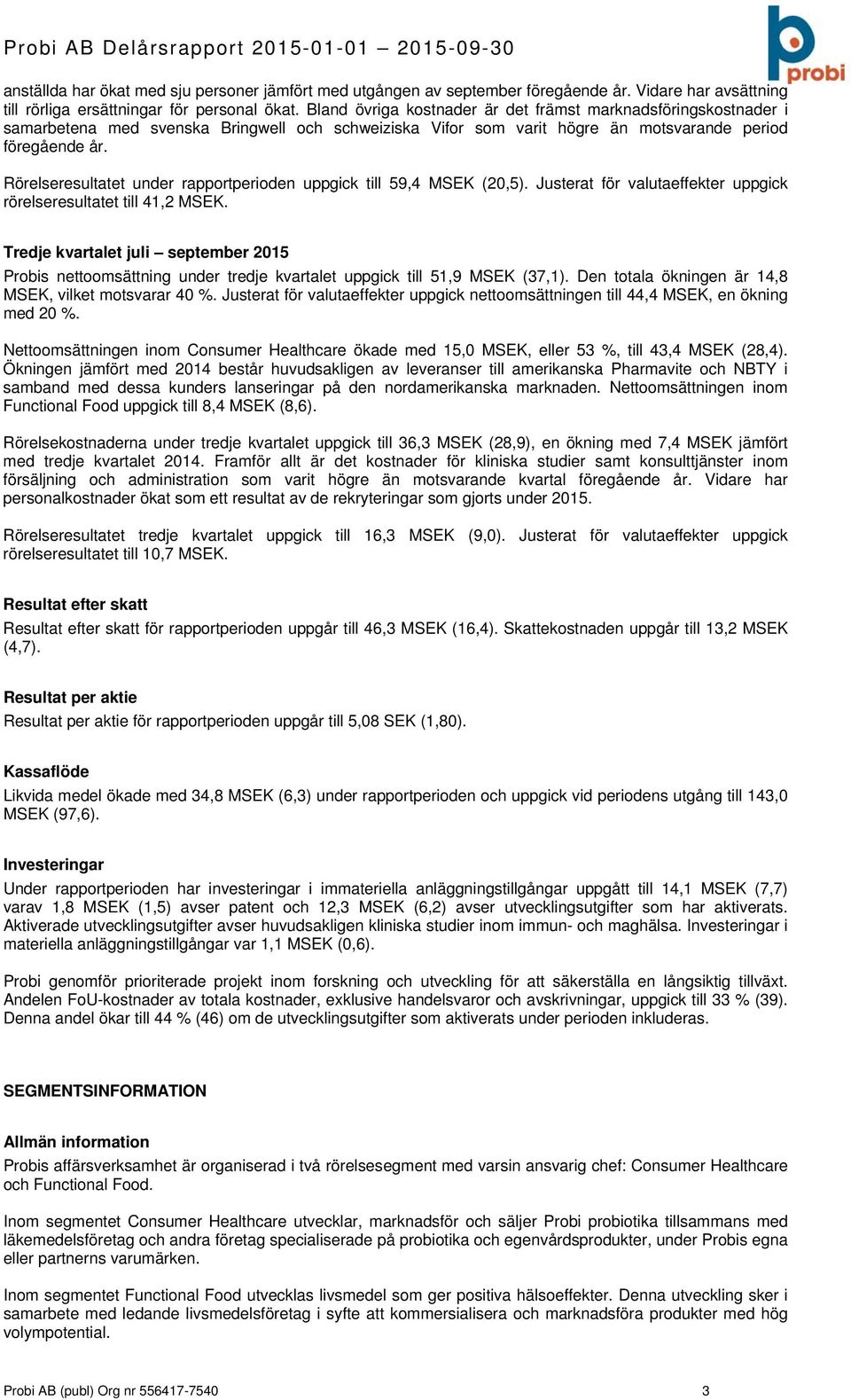 Rörelseresultatet under rapportperioden uppgick till 59,4 MSEK (20,5). Justerat för valutaeffekter uppgick rörelseresultatet till 41,2 MSEK.