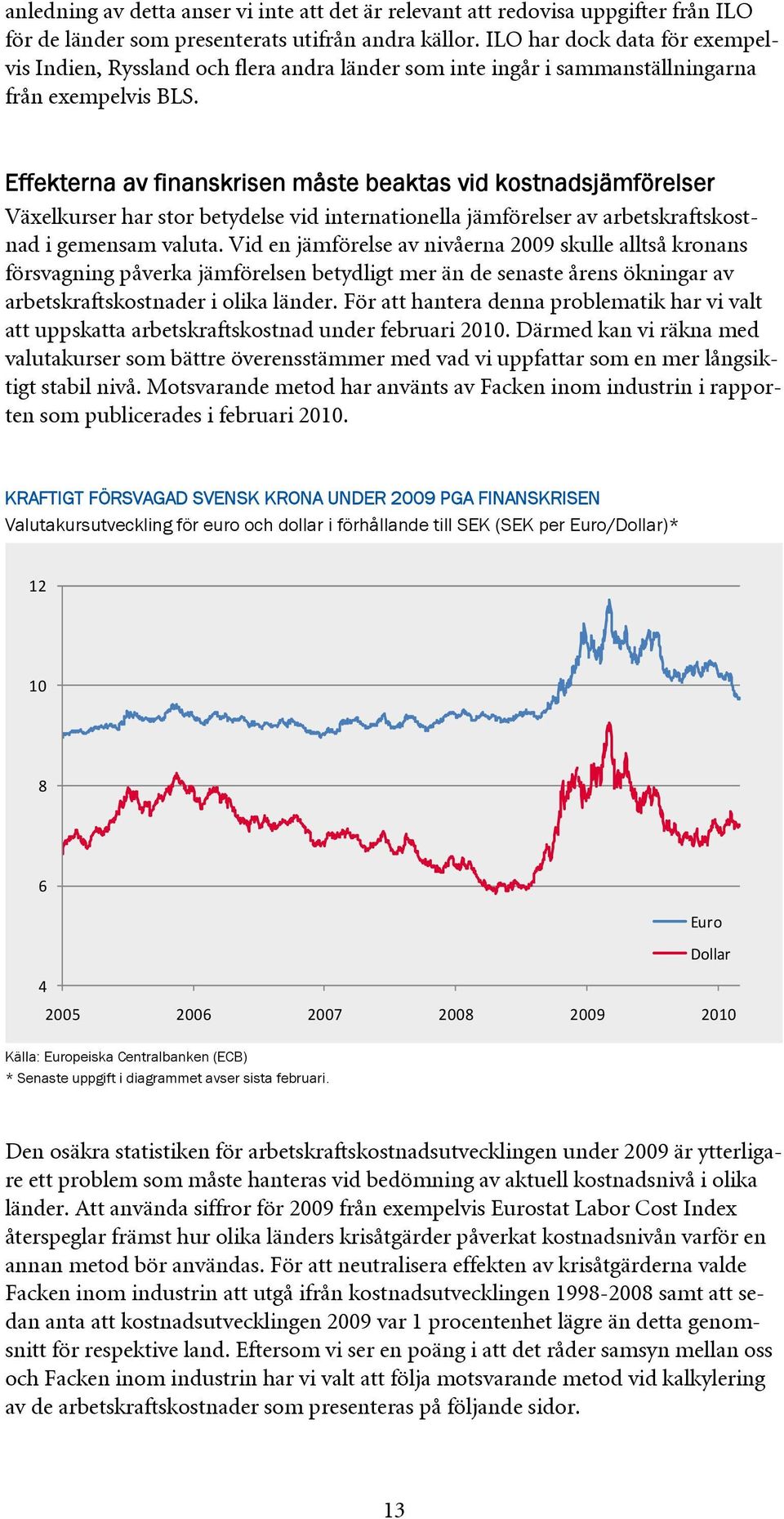 Effekterna av finanskrisen måste beaktas vid kostnadsjämförelser Växelkurser har stor betydelse vid internationella jämförelser av arbetskraftskostnad i gemensam valuta.