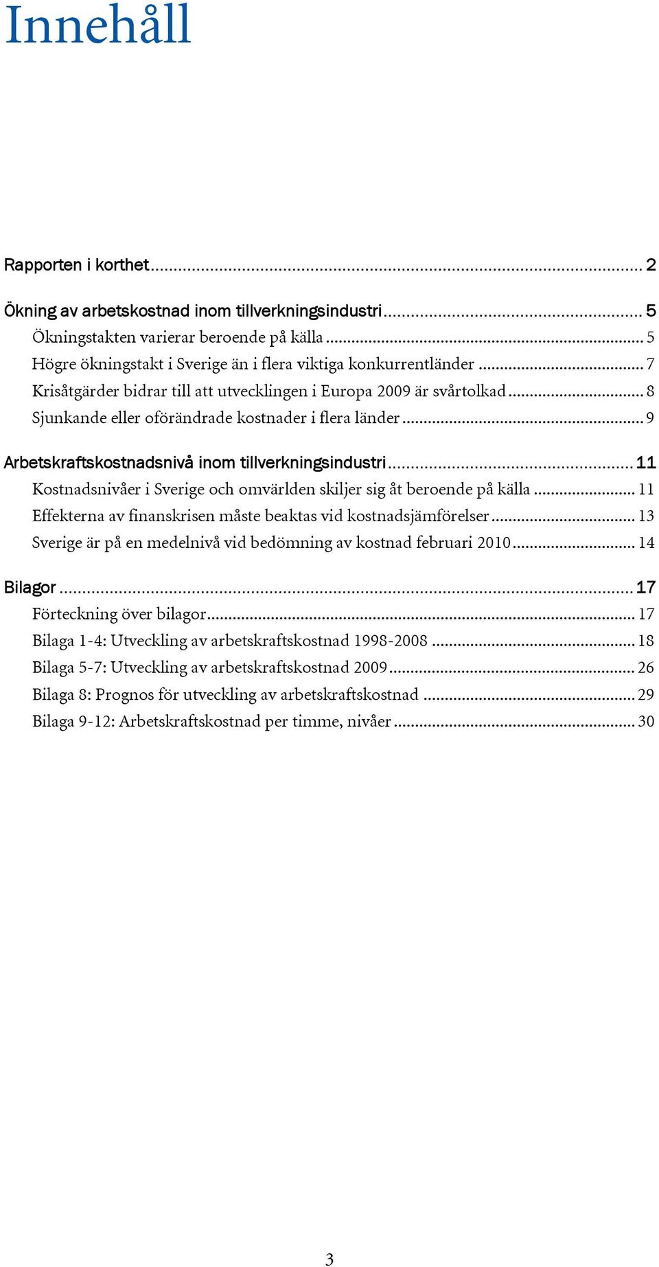 .. 11 Kostnadsnivåer i Sverige och omvärlden skiljer sig åt beroende på källa... 11 Effekterna av finanskrisen måste beaktas vid kostnadsjämförelser.