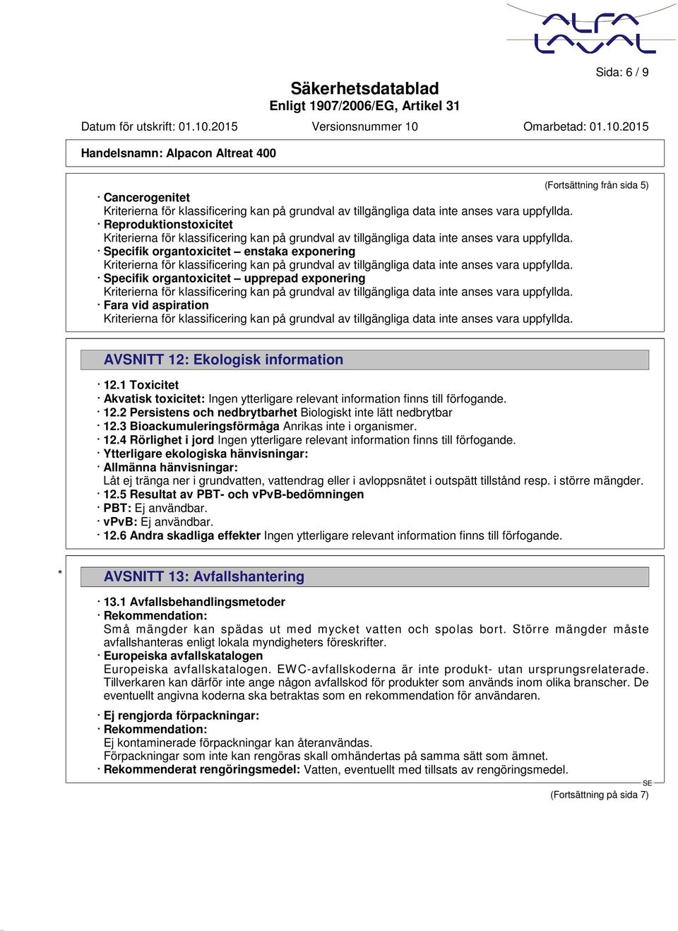 3 Bioackumuleringsförmåga Anrikas inte i organismer. 12.4 Rörlighet i jord Ingen ytterligare relevant information finns till förfogande.