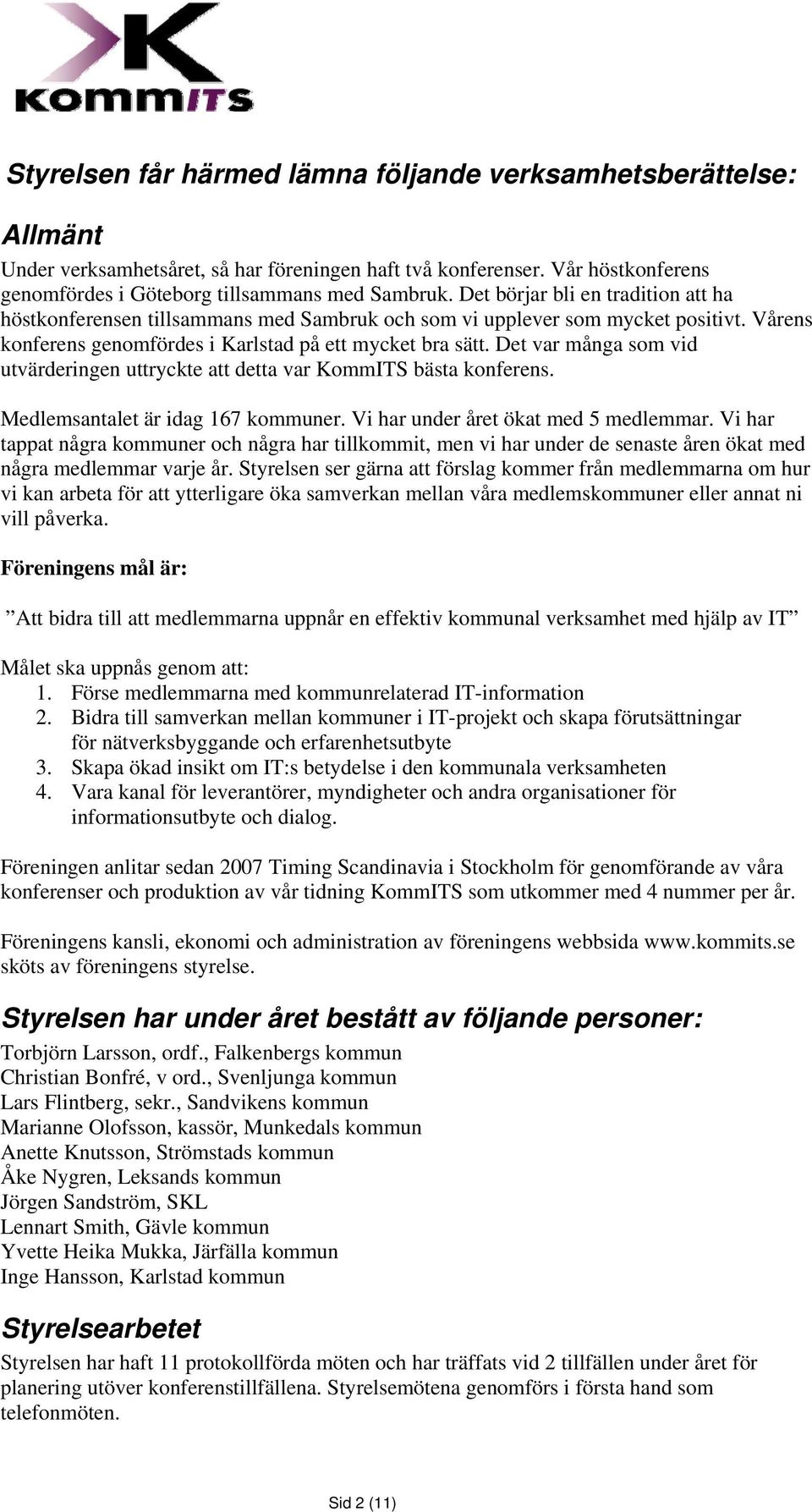 Det var många som vid utvärderingen uttryckte att detta var KommITS bästa konferens. Medlemsantalet är idag 167 kommuner. Vi har under året ökat med 5 medlemmar.