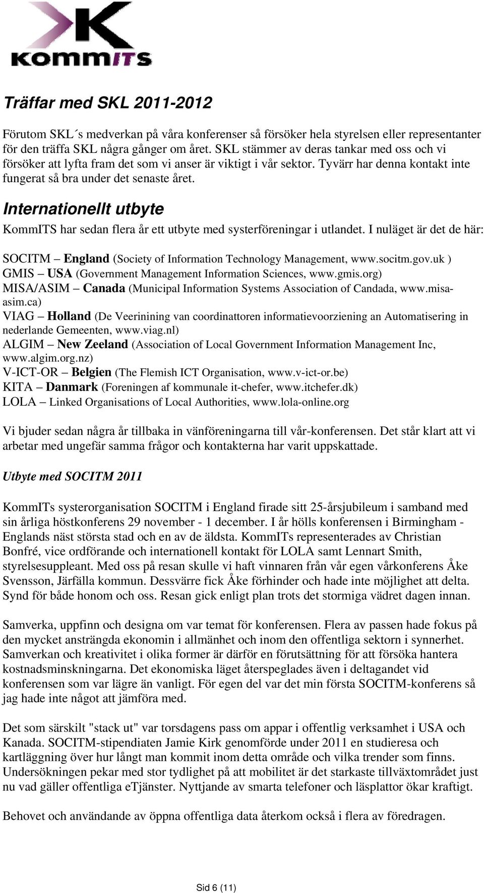 Internationellt utbyte KommITS har sedan flera år ett utbyte med systerföreningar i utlandet. I nuläget är det de här: SOCITM England (Society of Information Technology Management, www.socitm.gov.